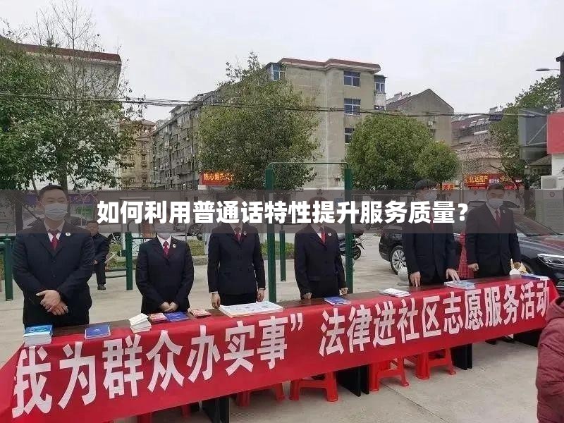 如何利用普通话特性提升服务质量？