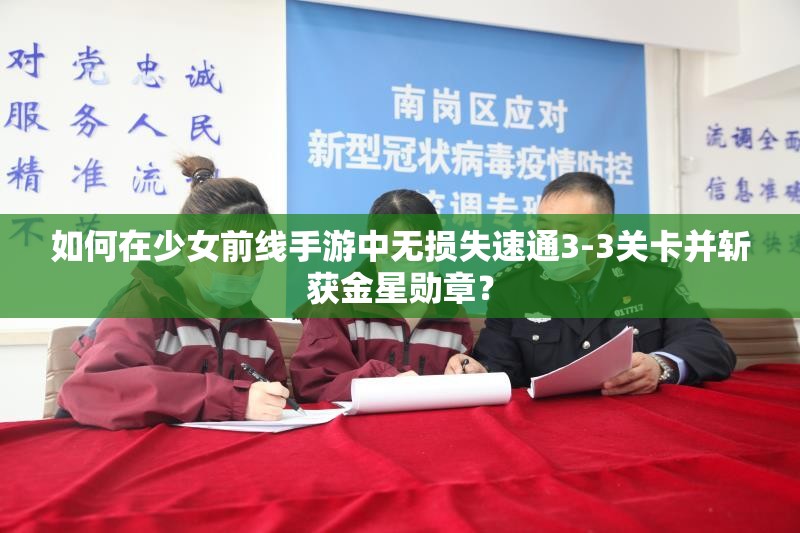 如何在少女前线手游中无损失速通3-3关卡并斩获金星勋章？