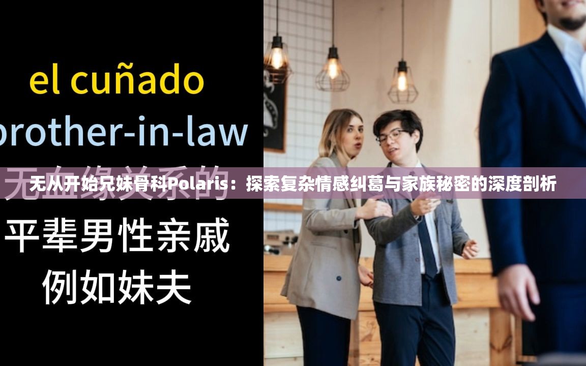 无从开始兄妹骨科Polaris：探索复杂情感纠葛与家族秘密的深度剖析