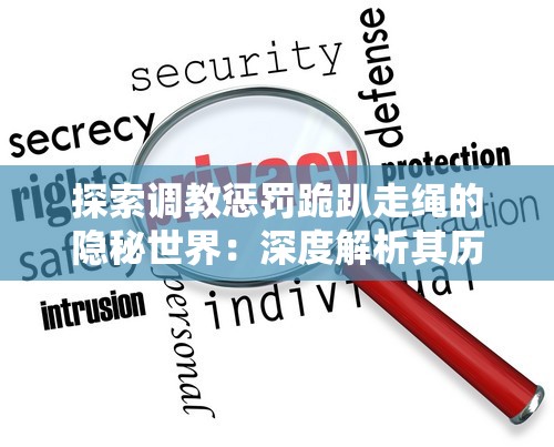 探索调教惩罚跪趴走绳的隐秘世界：深度解析其历史、技巧与安全注意事项