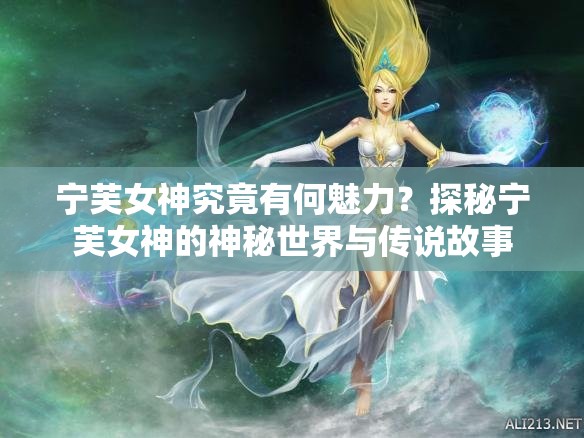 宁芙女神究竟有何魅力？探秘宁芙女神的神秘世界与传说故事