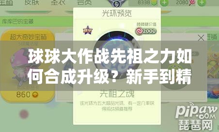 球球大作战先祖之力如何合成升级？新手到精通必备材料一览！