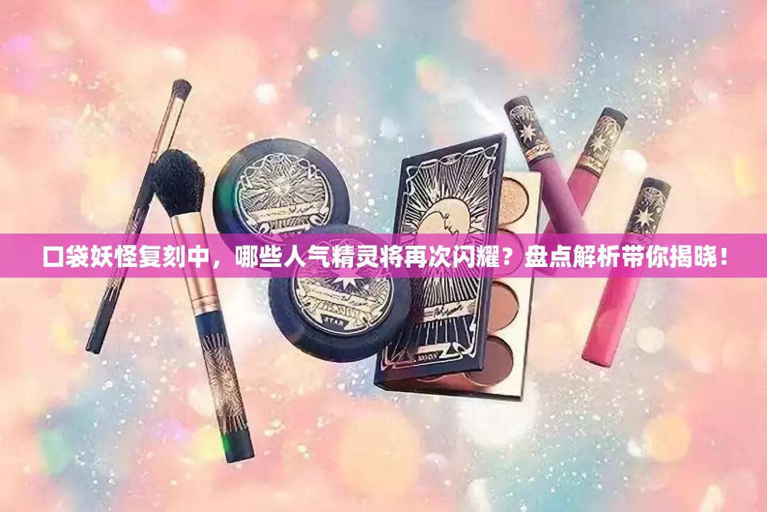 口袋妖怪复刻中，哪些人气精灵将再次闪耀？盘点解析带你揭晓！