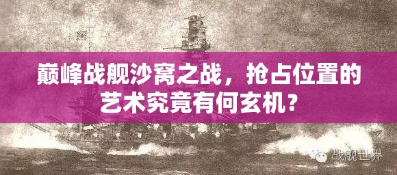 巅峰战舰沙窝之战，抢占位置的艺术究竟有何玄机？