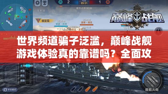 世界频道骗子泛滥，巅峰战舰游戏体验真的靠谱吗？全面攻略来了！