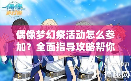 偶像梦幻祭活动怎么参加？全面指导攻略帮你轻松玩转！