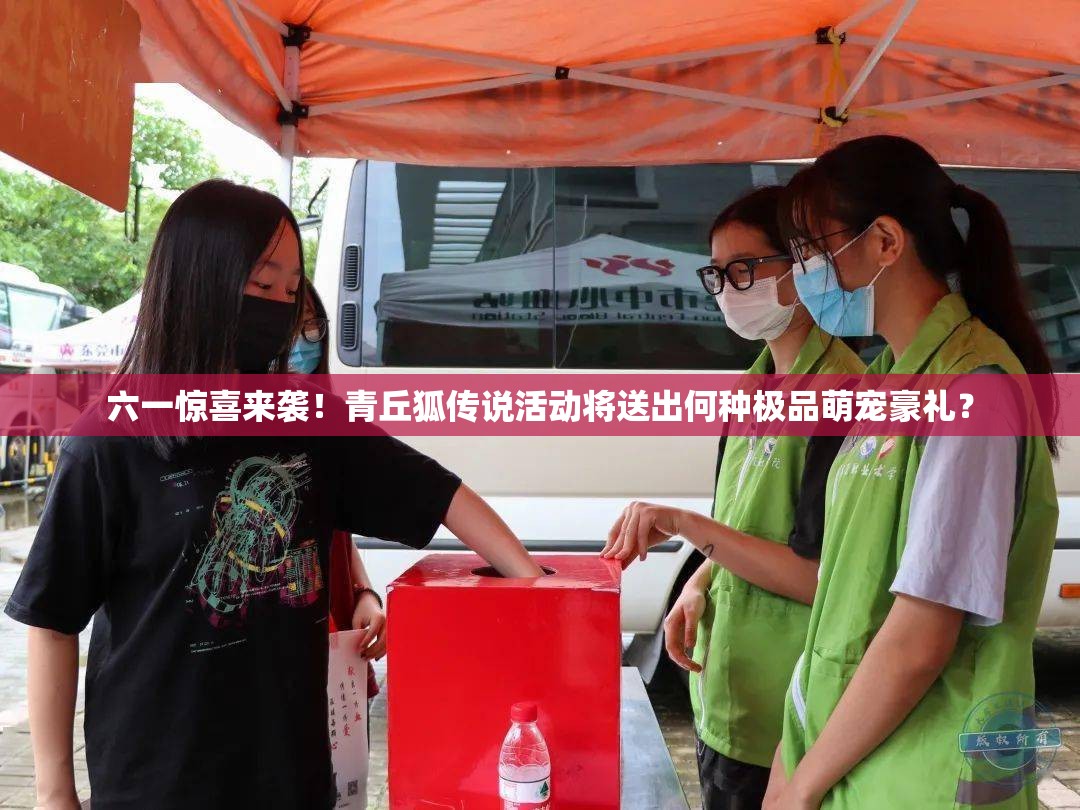 六一惊喜来袭！青丘狐传说活动将送出何种极品萌宠豪礼？