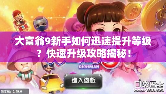 大富翁9新手如何迅速提升等级？快速升级攻略揭秘！