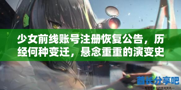 少女前线账号注册恢复公告，历经何种变迁，悬念重重的演变史专题？