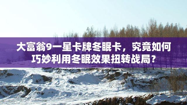 大富翁9一星卡牌冬眠卡，究竟如何巧妙利用冬眠效果扭转战局？