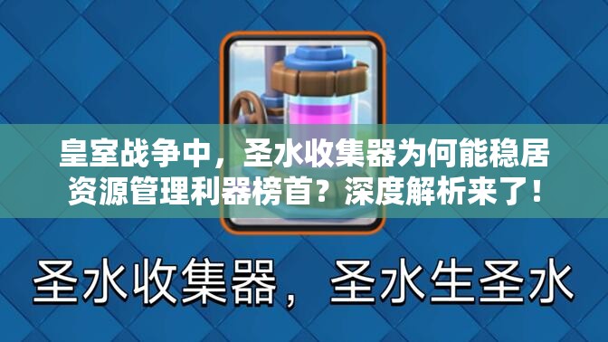 皇室战争中，圣水收集器为何能稳居资源管理利器榜首？深度解析来了！