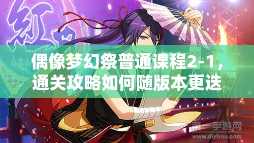 偶像梦幻祭普通课程2-1，通关攻略如何随版本更迭而演变？