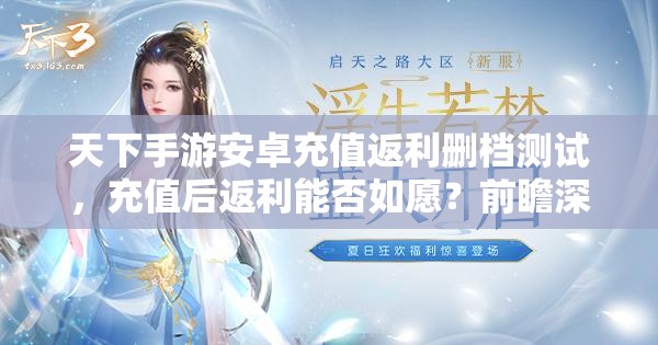 天下手游安卓充值返利删档测试，充值后返利能否如愿？前瞻深度解析