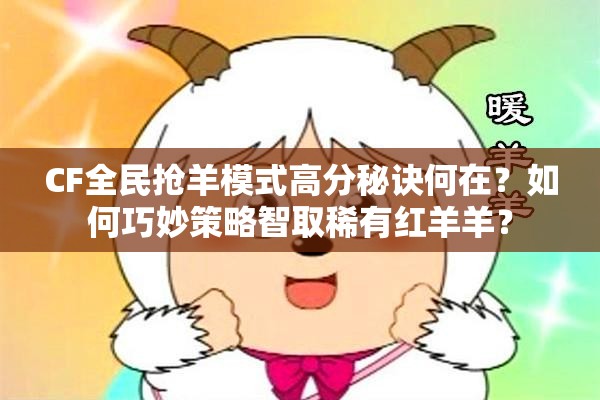 CF全民抢羊模式高分秘诀何在？如何巧妙策略智取稀有红羊羊？