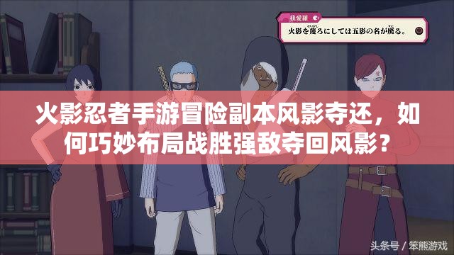 火影忍者手游冒险副本风影夺还，如何巧妙布局战胜强敌夺回风影？