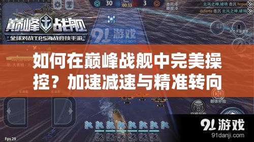 如何在巅峰战舰中完美操控？加速减速与精准转向全攻略揭秘！