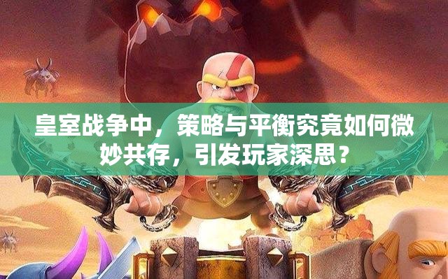 皇室战争中，策略与平衡究竟如何微妙共存，引发玩家深思？