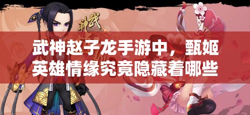 武神赵子龙手游中，甄姬英雄情缘究竟隐藏着哪些未解之谜？