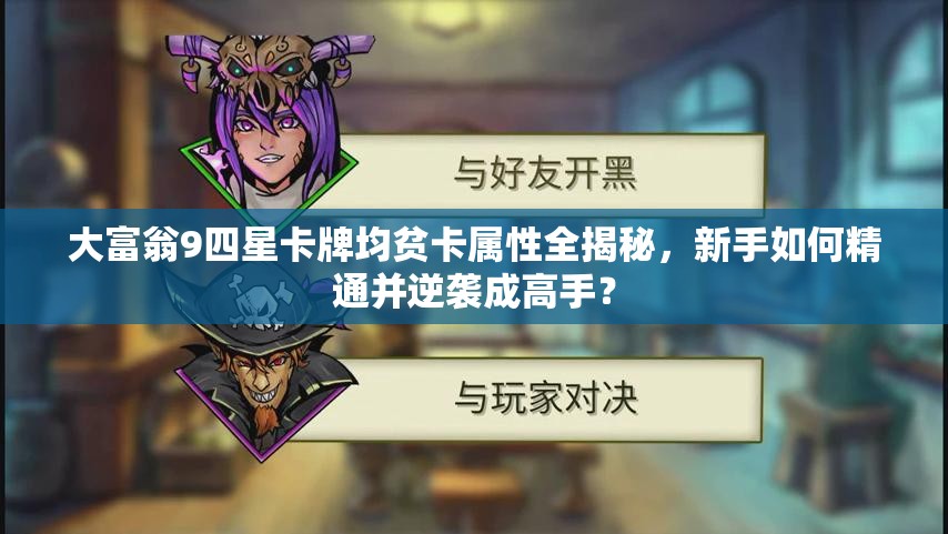 大富翁9四星卡牌均贫卡属性全揭秘，新手如何精通并逆袭成高手？