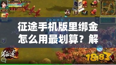 征途手机版里绑金怎么用最划算？解锁秘籍助你战场无敌！