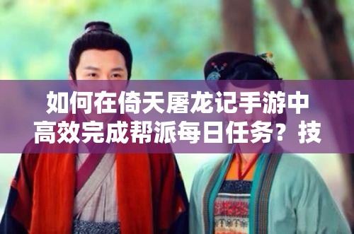 如何在倚天屠龙记手游中高效完成帮派每日任务？技巧心得揭秘！