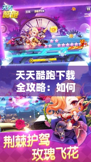 天天酷跑下载全攻略：如何快速下载天天酷跑？下载方法大揭秘