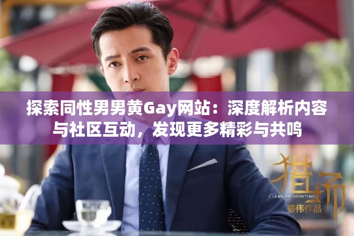 探索同性男男黄Gay网站：深度解析内容与社区互动，发现更多精彩与共鸣