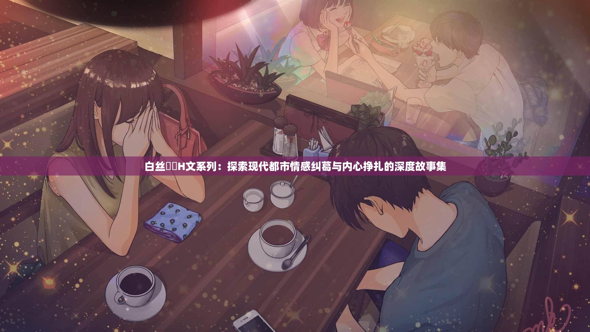 白丝妺妺H文系列：探索现代都市情感纠葛与内心挣扎的深度故事集