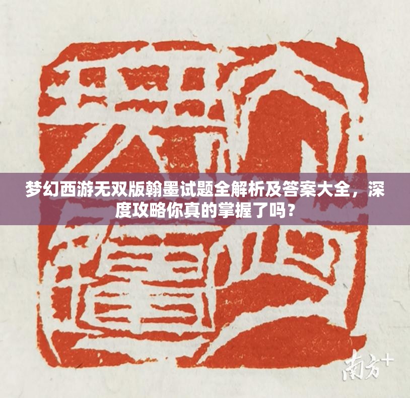 梦幻西游无双版翰墨试题全解析及答案大全，深度攻略你真的掌握了吗？