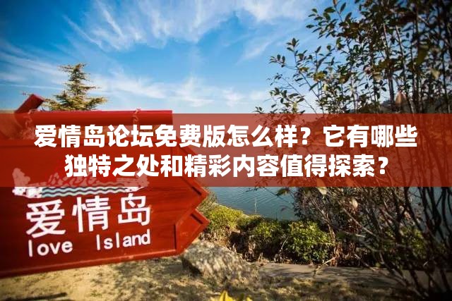 爱情岛论坛免费版怎么样？它有哪些独特之处和精彩内容值得探索？
