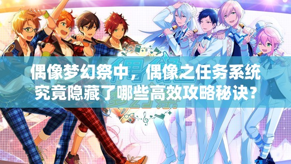 偶像梦幻祭中，偶像之任务系统究竟隐藏了哪些高效攻略秘诀？