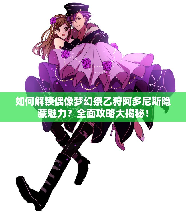 如何解锁偶像梦幻祭乙狩阿多尼斯隐藏魅力？全面攻略大揭秘！