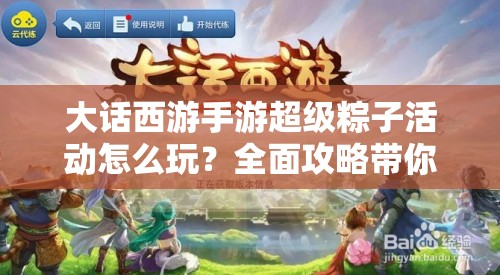 大话西游手游超级粽子活动怎么玩？全面攻略带你揭秘悬念！