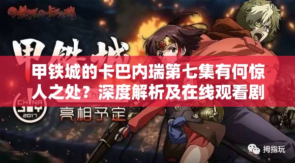 甲铁城的卡巴内瑞第七集有何惊人之处？深度解析及在线观看剧情揭秘