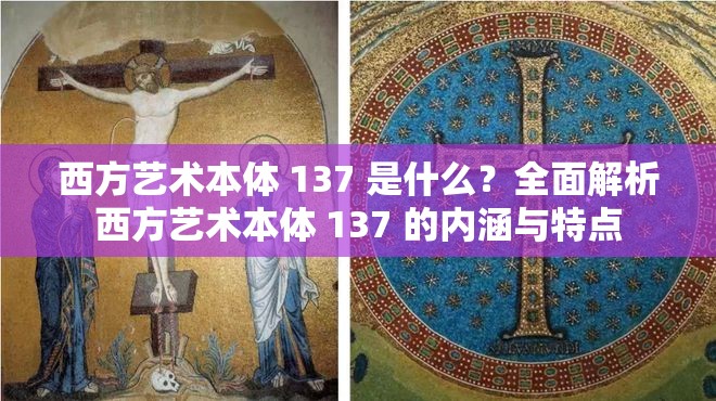 西方艺术本体 137 是什么？全面解析西方艺术本体 137 的内涵与特点