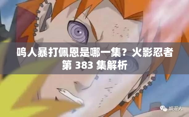 鸣人暴打佩恩是哪一集?火影忍者第 383 集解析 鸣人暴打佩恩是哪一集?火影忍者第 383 集解析