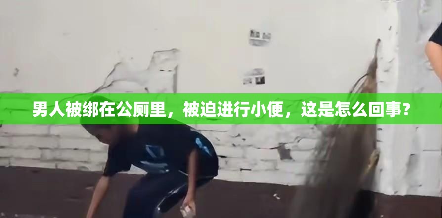 男人被绑在公厕里，被迫进行小便，这是怎么回事？