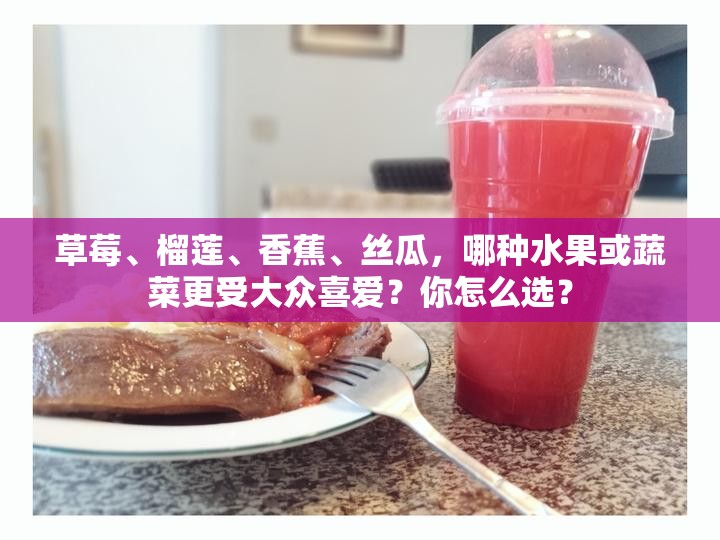 草莓、榴莲、香蕉、丝瓜，哪种水果或蔬菜更受大众喜爱？你怎么选？