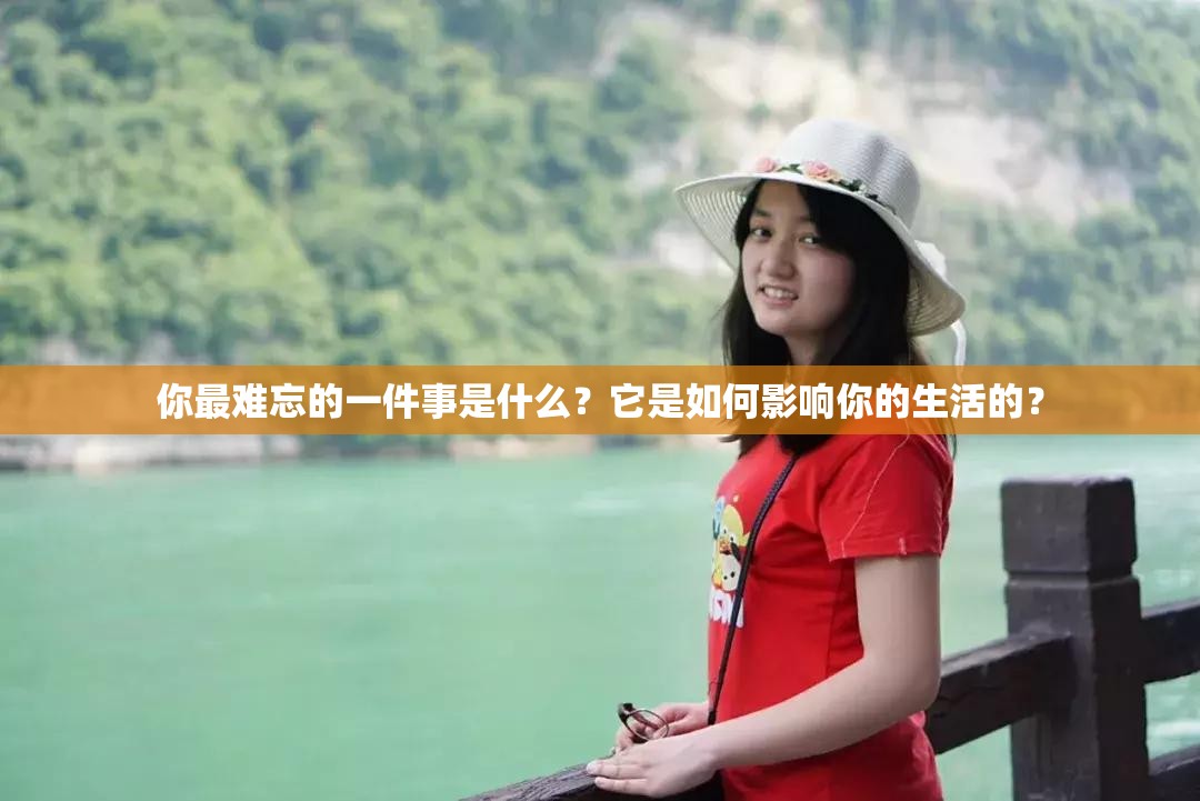 你最难忘的一件事是什么？它是如何影响你的生活的？