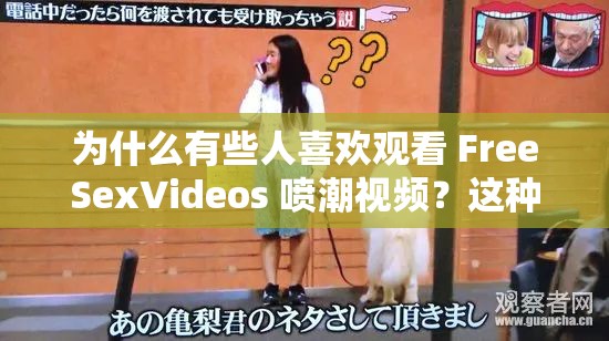 为什么有些人喜欢观看 FreeSexVideos 喷潮视频？这种行为是否正常？