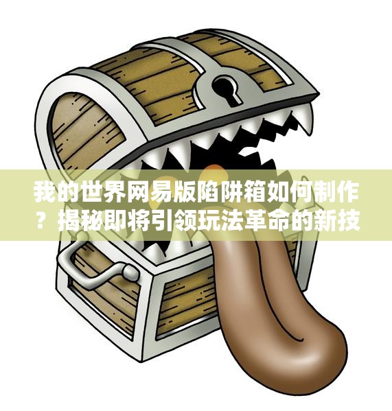 我的世界网易版陷阱箱如何制作？揭秘即将引领玩法革命的新技巧！