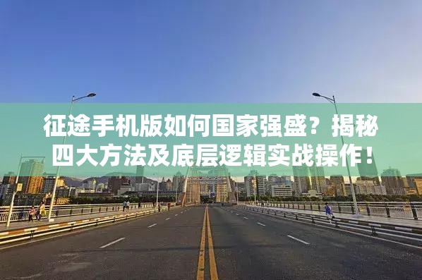 征途手机版如何国家强盛？揭秘四大方法及底层逻辑实战操作！