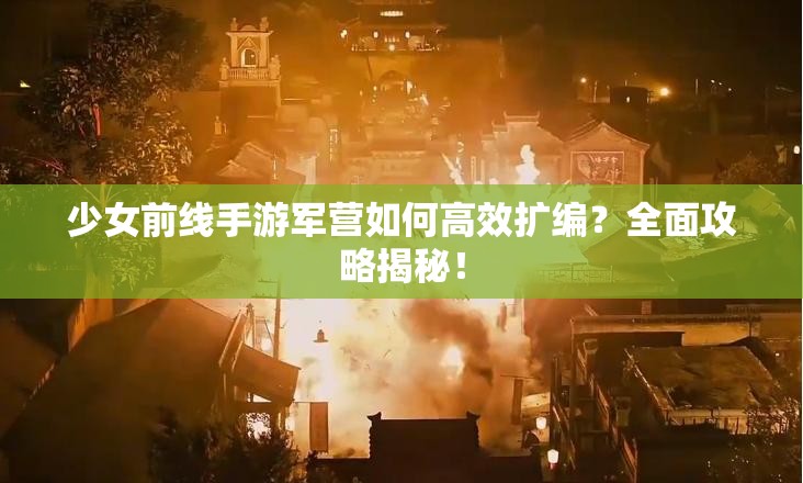 少女前线手游军营如何高效扩编？全面攻略揭秘！