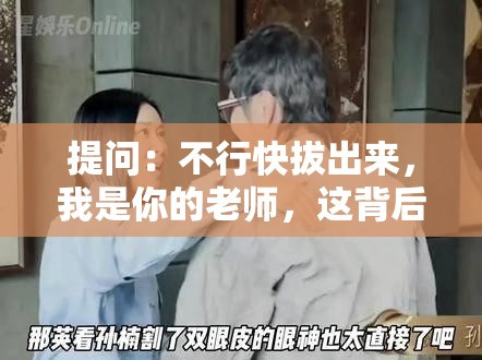 提问：不行快拔出来，我是你的老师，这背后究竟隐藏着怎样的故事？