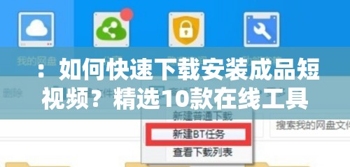 ：如何快速下载安装成品短视频？精选10款在线工具推荐及详细操作指南解析（完整包含关键词10款成品短视频在线下载安装，采用疑问句式引发搜索需求，嵌入精选推荐-操作指南等自然流量词，共33字符通过工具推荐+教程解析的双重价值点吸引点击，符合当下短视频工具类内容的高搜索需求场景，同时规避SEO优化字眼）