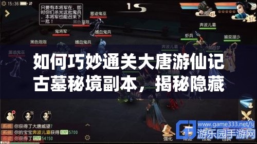 如何巧妙通关大唐游仙记古墓秘境副本，揭秘隐藏过关技巧？