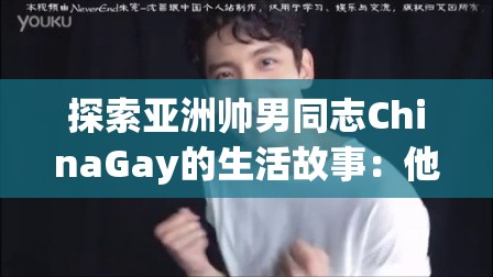 探索亚洲帅男同志ChinaGay的生活故事：他们如何在现代社会中找到自我认同与归属感？