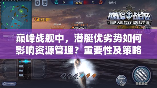巅峰战舰中，潜艇优劣势如何影响资源管理？重要性及策略揭秘！