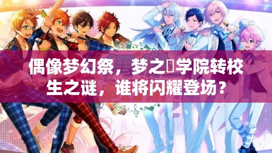 偶像梦幻祭，梦之咲学院转校生之谜，谁将闪耀登场？