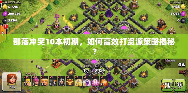 部落冲突10本初期，如何高效打资源策略揭秘？